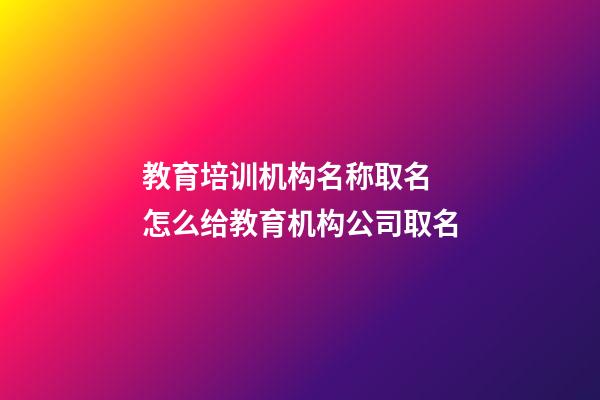 教育培训机构名称取名 怎么给教育机构公司取名-第1张-公司起名-玄机派